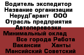 Водитель-экспедитор › Название организации ­ НерудГарант, ООО › Отрасль предприятия ­ Автоперевозки › Минимальный оклад ­ 50 000 - Все города Работа » Вакансии   . Ханты-Мансийский,Советский г.